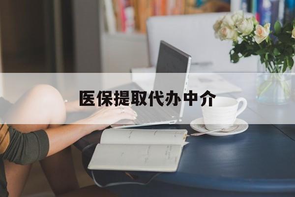 三明医保提取代办中介(医保提取代办中介合法吗)
