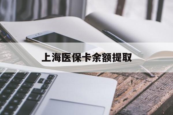 三明上海医保卡余额提取(上海医保卡余额提取方法)