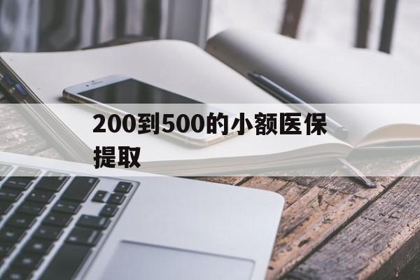 三明200到500的小额医保提取(200到500的小额医保提取微信)
