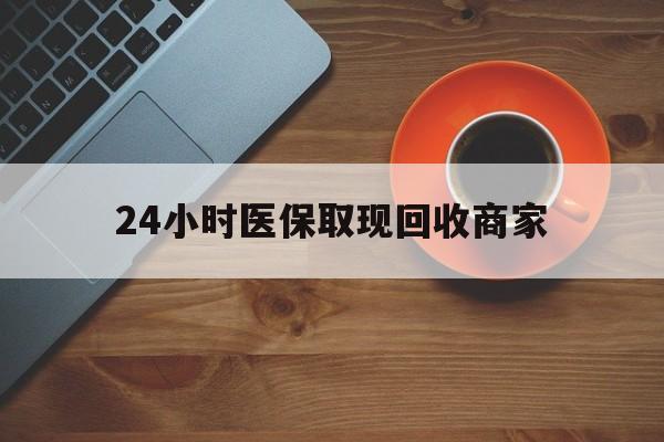 三明24小时医保取现回收商家(求一个套医保卡的黄牛)