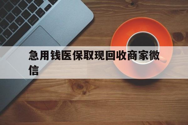 三明急用钱医保取现回收商家微信(石家庄急用钱套医保卡联系方式渠道)