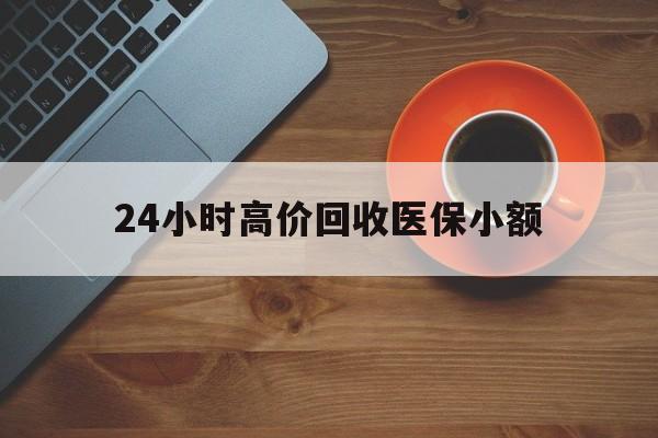 三明24小时高价回收医保小额(求一个套医保卡的黄牛)