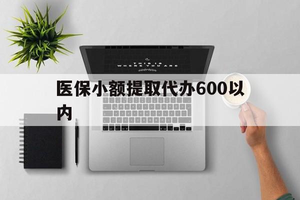 三明医保小额提取代办600以内(医保小额提取代办600以内微信)