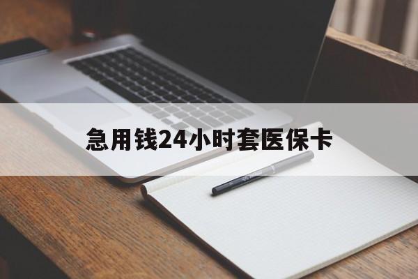 三明急用钱24小时套医保卡(医保卡看病怎么报销)